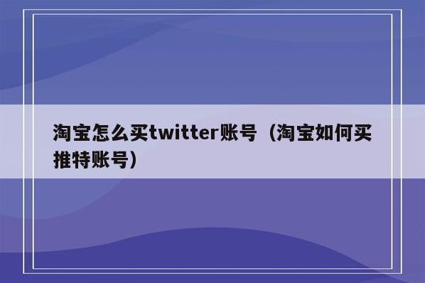 淘宝买twitter账号（淘宝上买推特号）