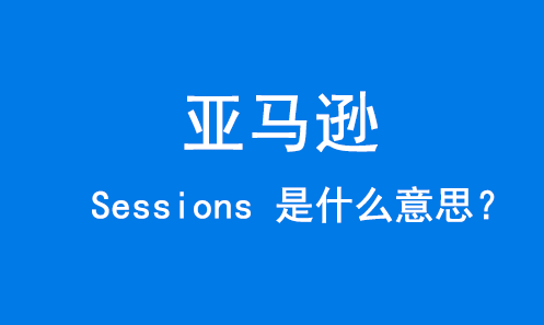 亚马逊 Sessions 是什么意思？